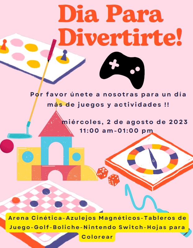 Have fun day. text on the flyer: Dia ParaDivertirte! Por favor únete a nosotras para un díamás de juegos y actividades !!miércoles, 2 de agosto de 2023
11:00 am-01:00 pm 