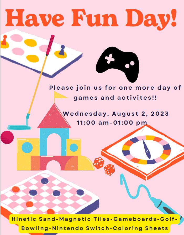 Have fun day-eng. Text on the flier: Have Fun Day!Please join us for one more d ay of games and activities!! Wednesday, Augus t 2, 2023 11 : 0 0 am- 01 : 00 pm